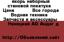 якорь наборный становой-покатуха › Цена ­ 1 500 - Все города Водная техника » Запчасти и аксессуары   . Ненецкий АО,Андег д.